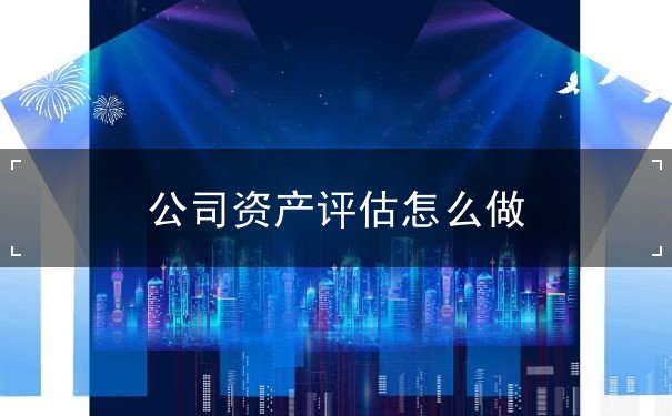 公司資產(chǎn)評估怎么做