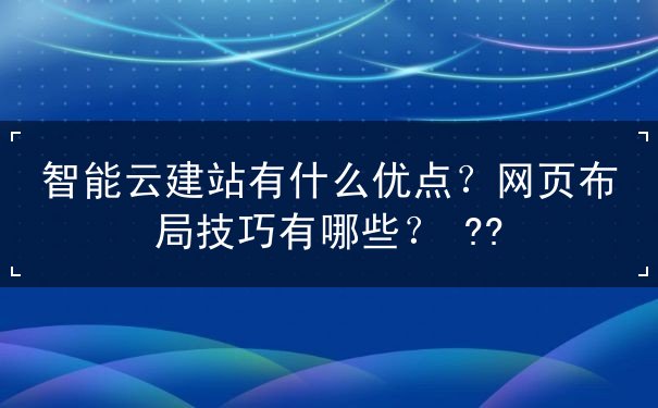 智能云建站有什么優(yōu)點(diǎn)？網(wǎng)頁(yè)布局技巧有哪些？   ??