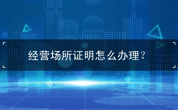 經(jīng)營場所證明怎么辦理