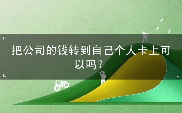 把公司的錢轉(zhuǎn)到自己個(gè)人卡上可以嗎？