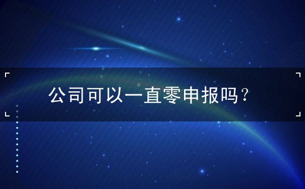 公司可以一直零申報(bào)