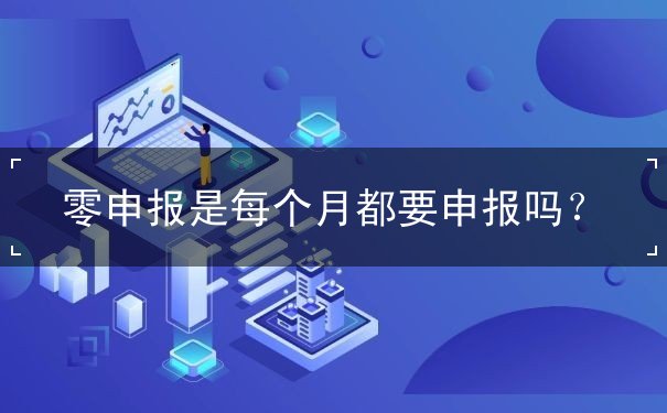 零申報是每個月都要申報嗎？