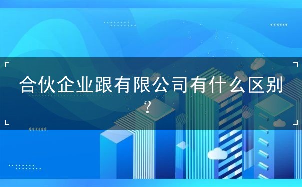 合伙企業(yè)跟有限公司有什么區(qū)別