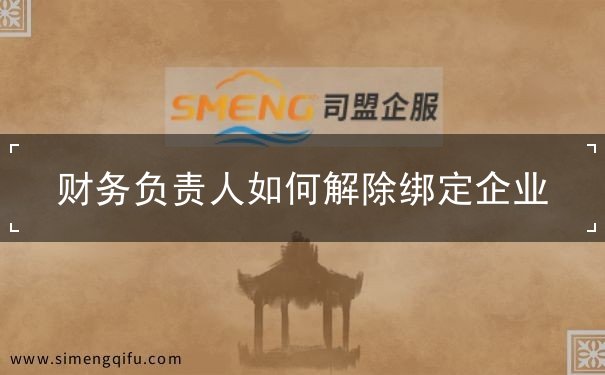 財(cái)務(wù)負(fù)責(zé)人怎么解除綁定企業(yè)