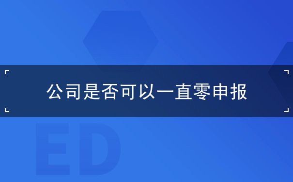 公司是否可以一直零申報