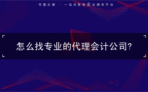 怎么找專業(yè)的代理會計公司?