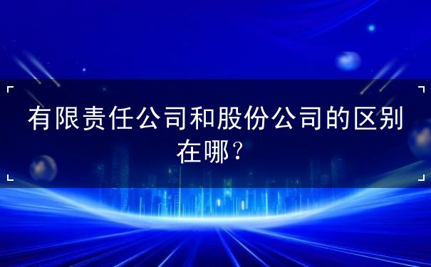 有限責任公司和股份公司的區(qū)別