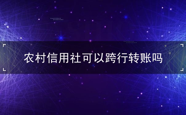 農(nóng)村信用社可以跨行轉(zhuǎn)賬嗎
