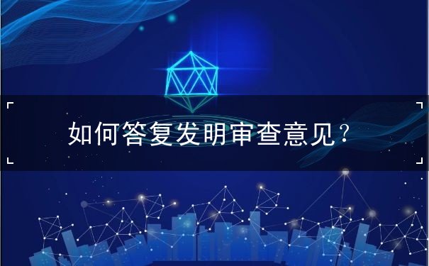 如何答復(fù)發(fā)明審查意見