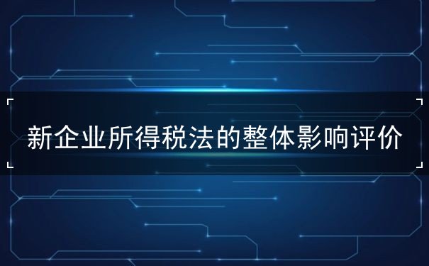 新企業(yè)所得稅法的整體影響評價(jià)