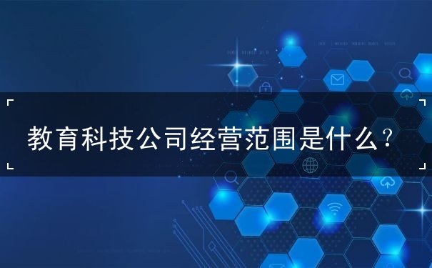 教育科技公司經營范圍包括哪些