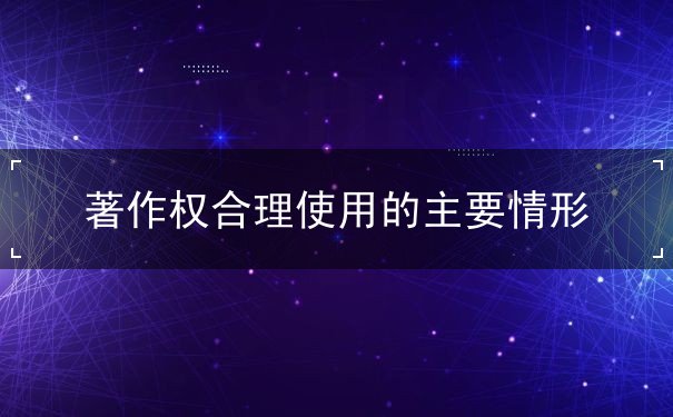 著作權合理使用的主要情形有哪些