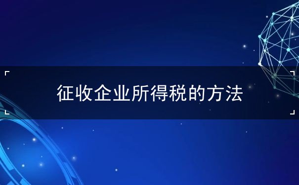 征收企業(yè)所得稅的方法