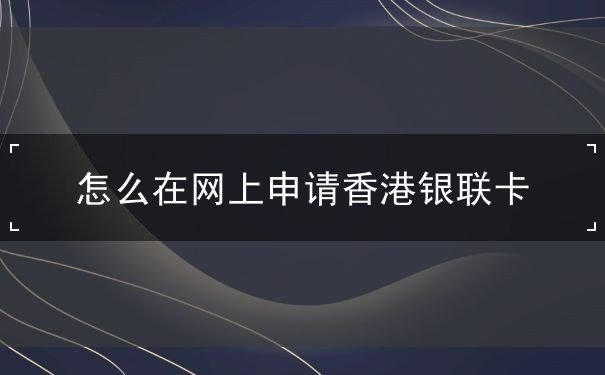 怎么在網(wǎng)上申請香港銀聯(lián)卡